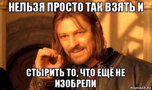 нельзя просто так взять и стырить то, что ещё не изобрели, Мем Нельзя просто так взять и (Боромир мем)