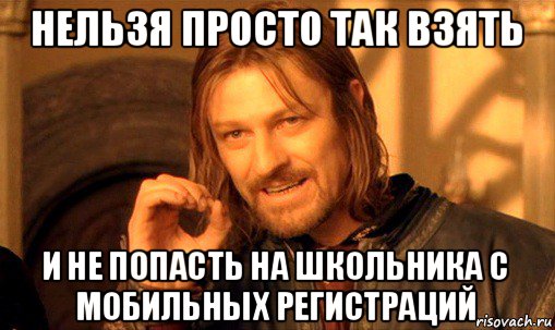 нельзя просто так взять и не попасть на школьника с мобильных регистраций, Мем Нельзя просто так взять и (Боромир мем)