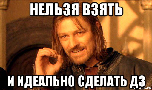 нельзя взять и идеально сделать дз, Мем Нельзя просто так взять и (Боромир мем)