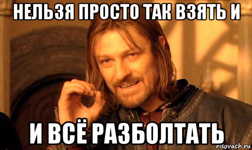 нельзя просто так взять и и всё разболтать, Мем Нельзя просто так взять и (Боромир мем)