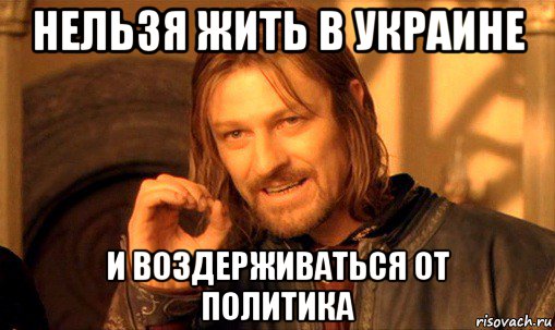 нельзя жить в украине и воздерживаться от политика, Мем Нельзя просто так взять и (Боромир мем)