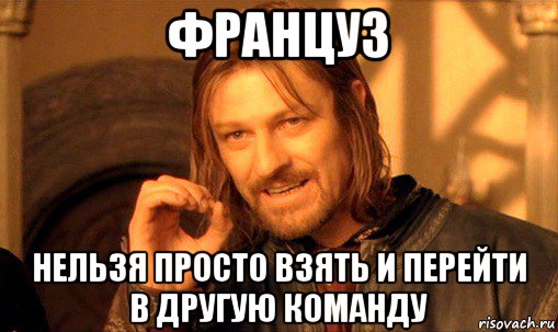 француз нельзя просто взять и перейти в другую команду, Мем Нельзя просто так взять и (Боромир мем)