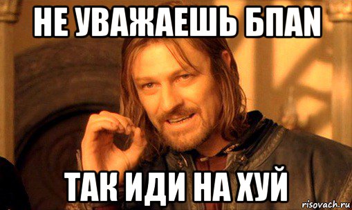 не уважаешь бпаn так иди на хуй, Мем Нельзя просто так взять и (Боромир мем)