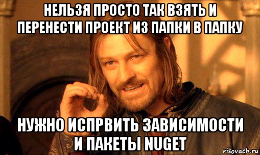 нельзя просто так взять и перенести проект из папки в папку нужно испрвить зависимости и пакеты nuget, Мем Нельзя просто так взять и (Боромир мем)