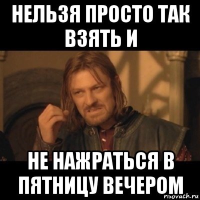 нельзя просто так взять и не нажраться в пятницу вечером, Мем Нельзя просто взять