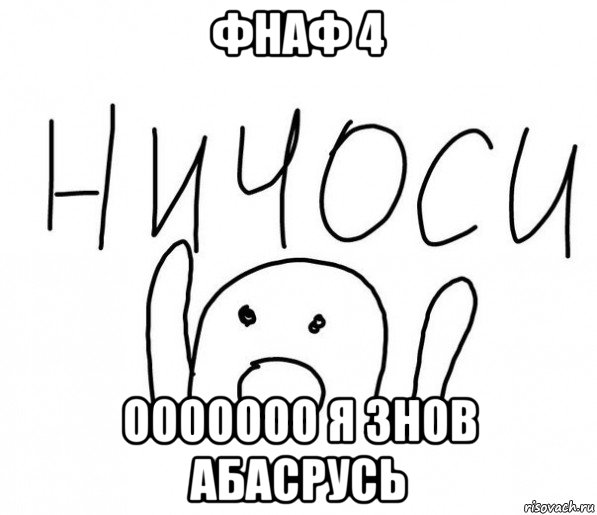 фнаф 4 ооооооо я знов абасрусь, Мем  Ничоси