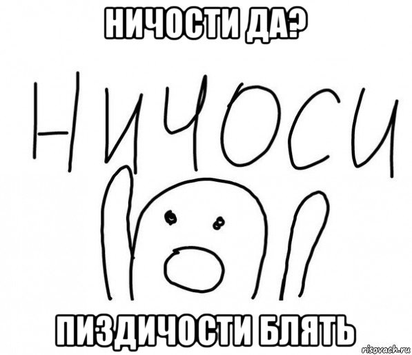 ничости да? пиздичости блять, Мем  Ничоси