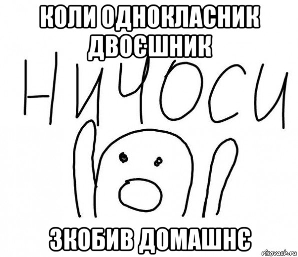 коли однокласник двоєшник зкобив домашнє, Мем  Ничоси