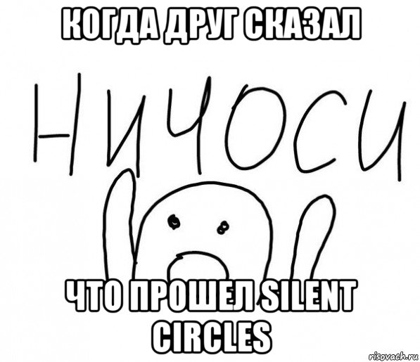 когда друг сказал что прошел silent circles, Мем  Ничоси