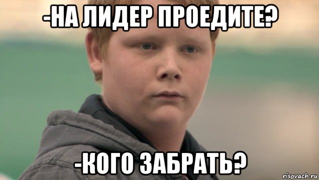 -на лидер проедите? -кого забрать?, Мем    нифигасе