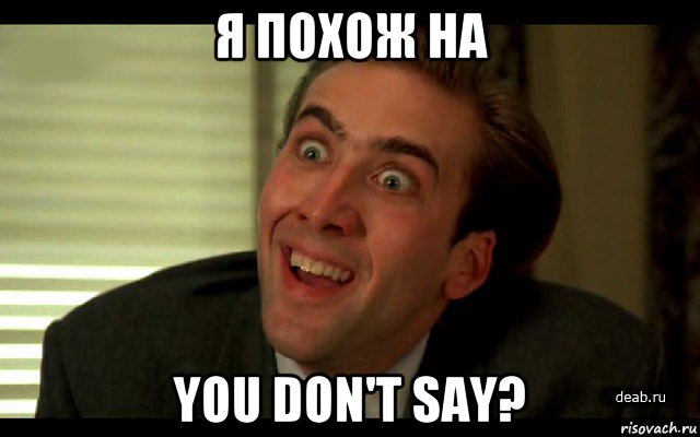 я похож на you don't say?