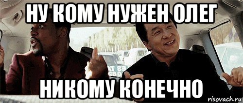 ну кому нужен олег никому конечно, Мем Никому конечно