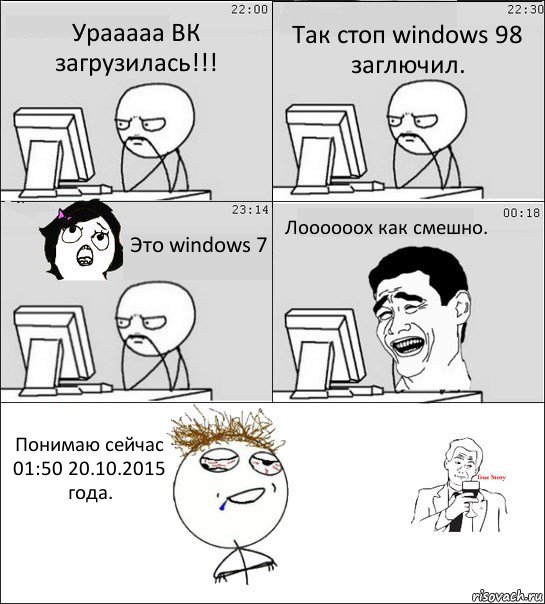 Урааааа ВК загрузилась!!! Так стоп windows 98 заглючил. Это windows 7 Лоооооох как смешно. Понимаю сейчас 01:50 20.10.2015 года., Комикс  Ночью за компом