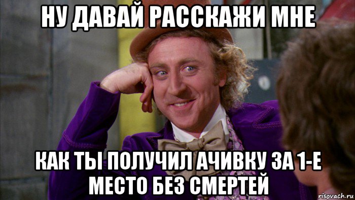 ну давай расскажи мне как ты получил ачивку за 1-е место без смертей, Мем Ну давай расскажи (Вилли Вонка)