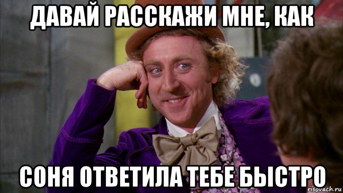 давай расскажи мне, как соня ответила тебе быстро, Мем Ну давай расскажи (Вилли Вонка)