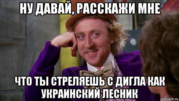 ну давай, расскажи мне что ты стреляешь с дигла как украинский лесник, Мем Ну давай расскажи (Вилли Вонка)