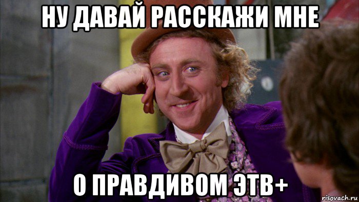 ну давай расскажи мне о правдивом этв+, Мем Ну давай расскажи (Вилли Вонка)