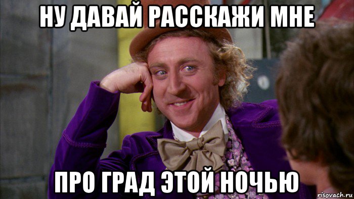 ну давай расскажи мне про град этой ночью, Мем Ну давай расскажи (Вилли Вонка)