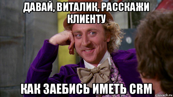 давай, виталик, расскажи клиенту как заебись иметь crm, Мем Ну давай расскажи (Вилли Вонка)