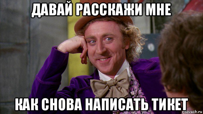 давай расскажи мне как снова написать тикет, Мем Ну давай расскажи (Вилли Вонка)