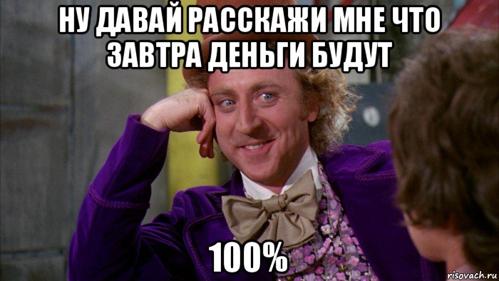 ну давай расскажи мне что завтра деньги будут 100%, Мем Ну давай расскажи (Вилли Вонка)