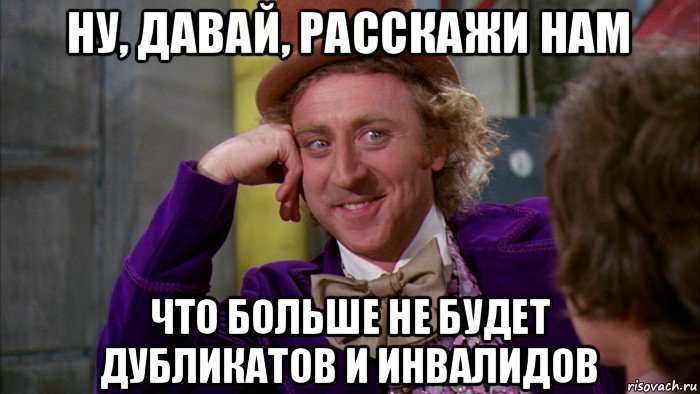 ну, давай, расскажи нам что больше не будет дубликатов и инвалидов, Мем Ну давай расскажи (Вилли Вонка)