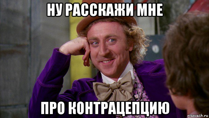 ну расскажи мне про контрацепцию, Мем Ну давай расскажи (Вилли Вонка)