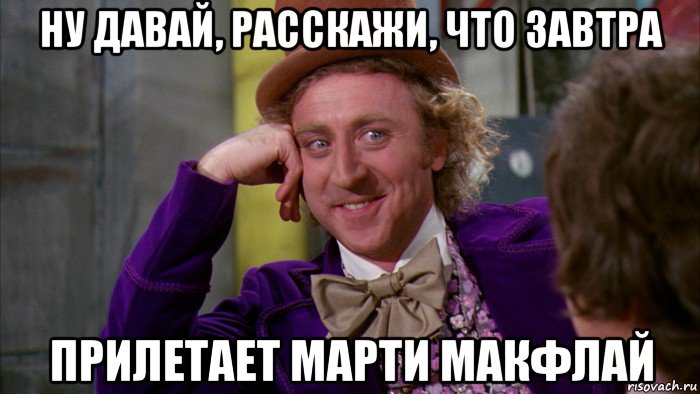 ну давай, расскажи, что завтра прилетает марти макфлай, Мем Ну давай расскажи (Вилли Вонка)