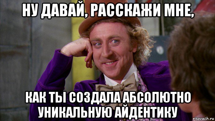 ну давай, расскажи мне, как ты создала абсолютно уникальную айдентику, Мем Ну давай расскажи (Вилли Вонка)