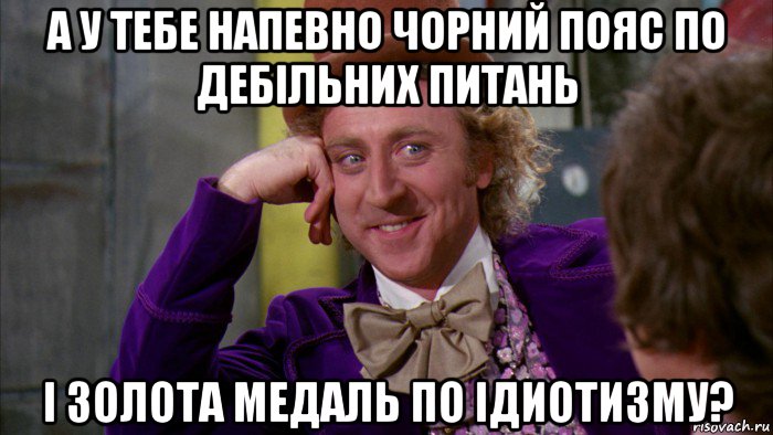 а у тебе напевно чорний пояс по дебільних питань і золота медаль по ідиотизму?, Мем Ну давай расскажи (Вилли Вонка)