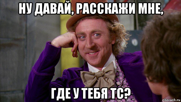 ну давай, расскажи мне, где у тебя тс?, Мем Ну давай расскажи (Вилли Вонка)