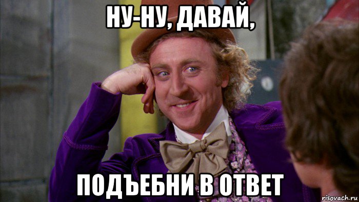 ну-ну, давай, подъебни в ответ, Мем Ну давай расскажи (Вилли Вонка)