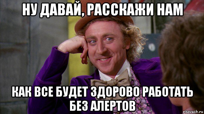 ну давай, расскажи нам как все будет здорово работать без алертов, Мем Ну давай расскажи (Вилли Вонка)