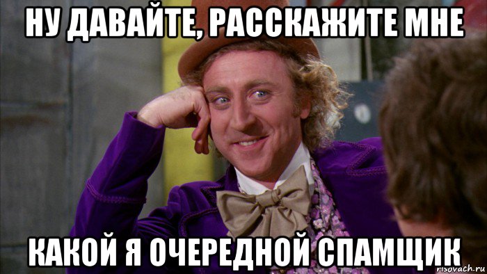 ну давайте, расскажите мне какой я очередной спамщик, Мем Ну давай расскажи (Вилли Вонка)