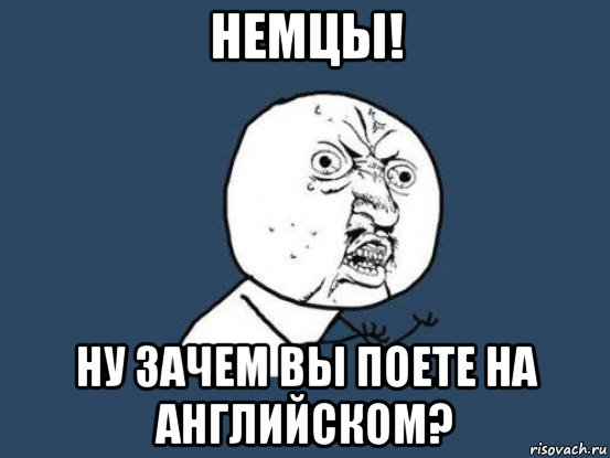 немцы! ну зачем вы поете на английском?, Мем Ну почему