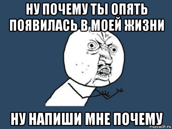 ну почему ты опять появилась в моей жизни ну напиши мне почему, Мем Ну почему