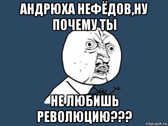 андрюха нефёдов,ну почему ты не любишь революцию???, Мем Ну почему