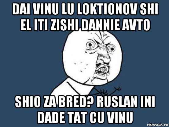 dai vinu lu loktionov shi el iti zishi dannie avto shio za bred? ruslan ini dade tat cu vinu, Мем Ну почему