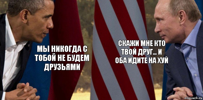 мы никогда с тобой не будем друзьями скажи мне кто твой друг... и оба идите на хуй, Комикс  Обама против Путина