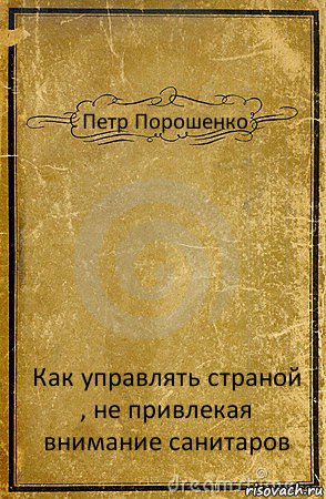 Петр Порошенко Как управлять страной , не привлекая внимание санитаров, Комикс обложка книги