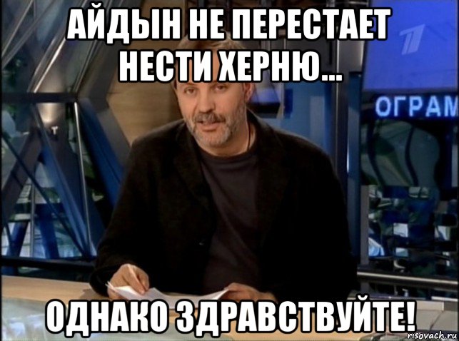 айдын не перестает нести херню... однако здравствуйте!, Мем Однако Здравствуйте