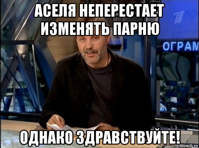 аселя неперестает изменять парню однако здравствуйте!, Мем Однако Здравствуйте