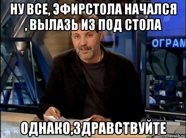 ну все, эфирстола начался , вылазь из под стола однако,здравствуйте, Мем Однако Здравствуйте