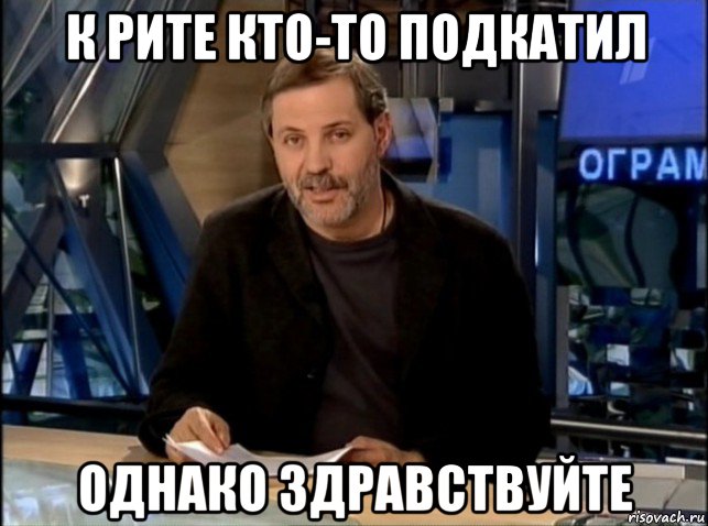 к рите кто-то подкатил однако здравствуйте, Мем Однако Здравствуйте