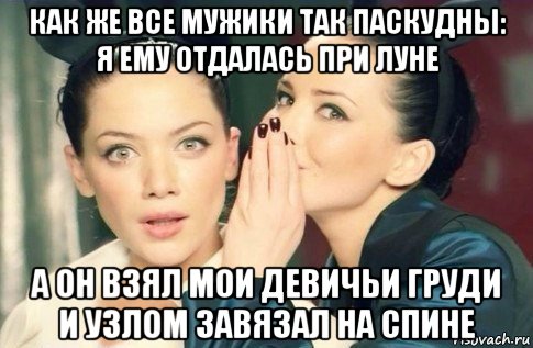 как же все мужики так паскудны: я ему отдалась при луне а он взял мои девичьи груди и узлом завязал на спине, Мем  Он