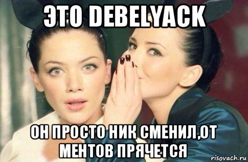 это debelyack он просто ник сменил,от ментов прячется, Мем  Он