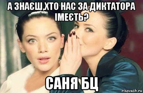 а знаєш,хто нас за диктатора імеєть? саня бц, Мем  Он