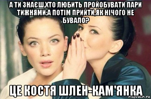 а ти знаєш,хто любить пройобувати пари тижнями,а потім прийти,як нічого не бувало? це костя шлен-кам'янка, Мем  Он