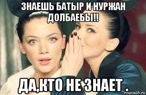 знаешь батыр и нуржан долбаебы!! да,кто не знает ., Мем  Он