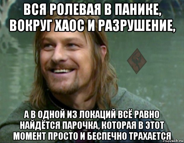 вся ролевая в панике, вокруг хаос и разрушение, а в одной из локаций всё равно найдётся парочка, которая в этот момент просто и беспечно трахается, Мем ОР Тролль Боромир